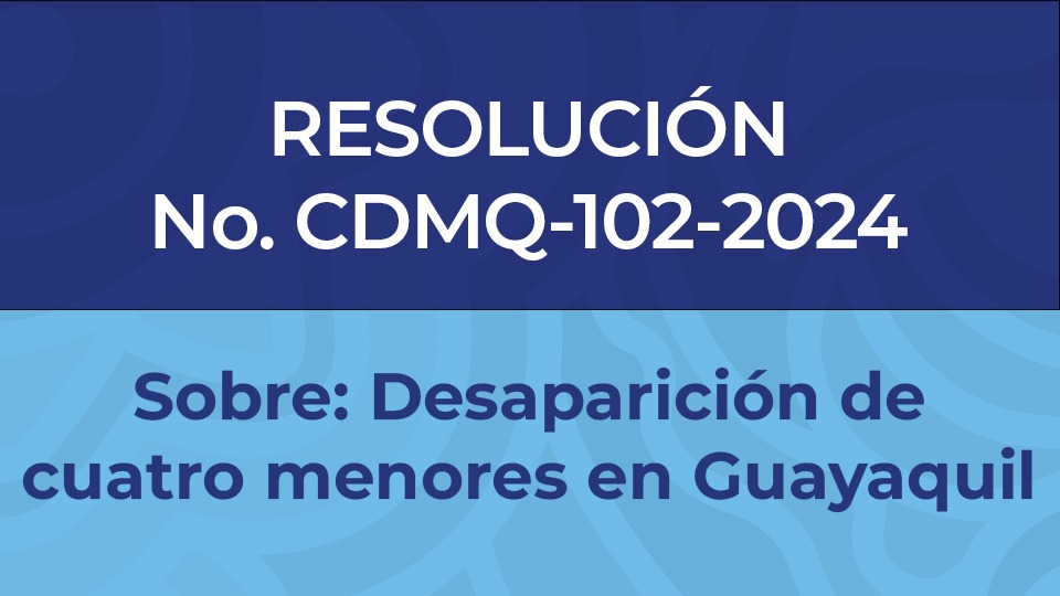 Resolución No. CDMQ-102-2024 Desaparición de cuatro menores de Guayaquil